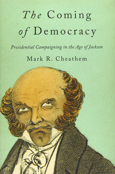 The Coming of Democracy: Presidential Campaigning in the Age of Jackson