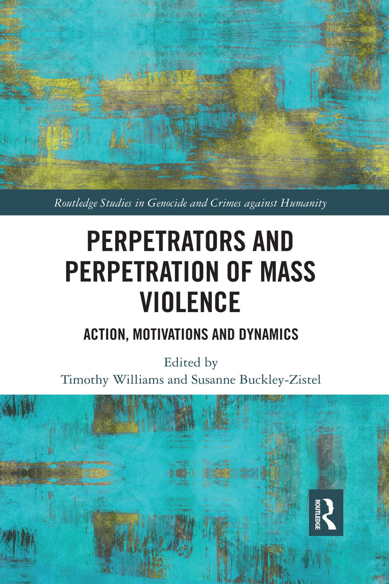 Perpetrators and Perpetration of Mass Violence: Action, Motivations and Dynamics (Routledge Studies in Genocide and Crimes against Humanity)