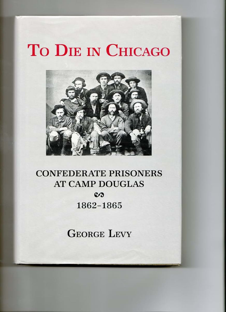 To Die in Chicago: Confederate Prisoners at Camp Douglas, 1862-65