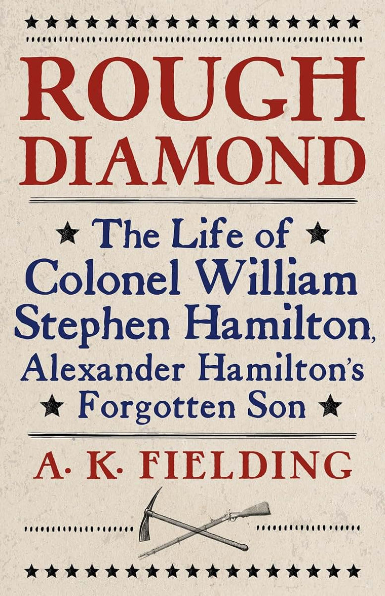 Rough Diamond: The Life of Colonel William Stephen Hamilton, Alexander Hamilton's Forgotten Son