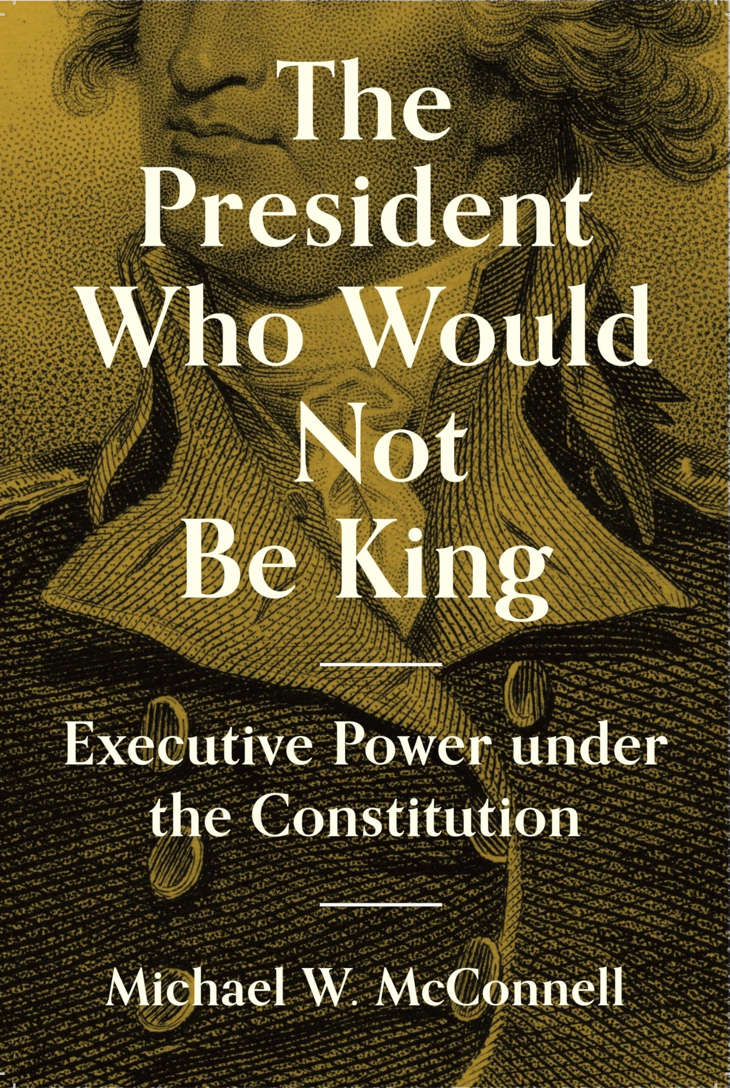 The President Who Would Not Be King: Executive Power under the Constitution (The University Center for Human Values Series)