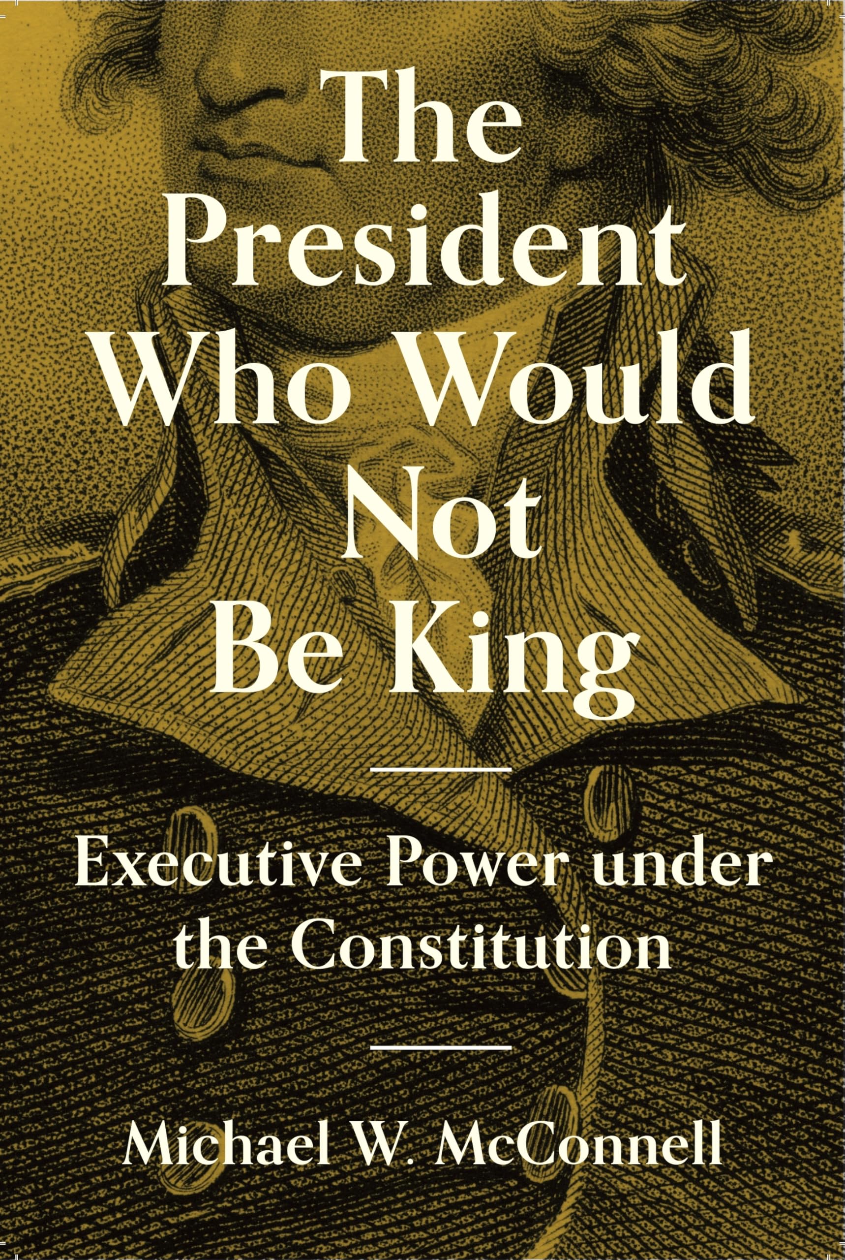 The President Who Would Not Be King: Executive Power under the Constitution (The University Center for Human Values Series)