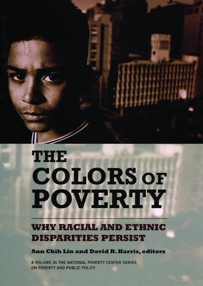 The Colors of Poverty: Why Racial and Ethnic Disparities Persist (National Poverty Center Series on Poverty and Public Policy)