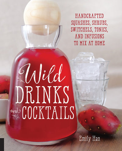 Wild Drinks and Cocktails: Handcrafted Squashes, Shrubs, Switchels, Tonics, and Infusions to Mix at Home
