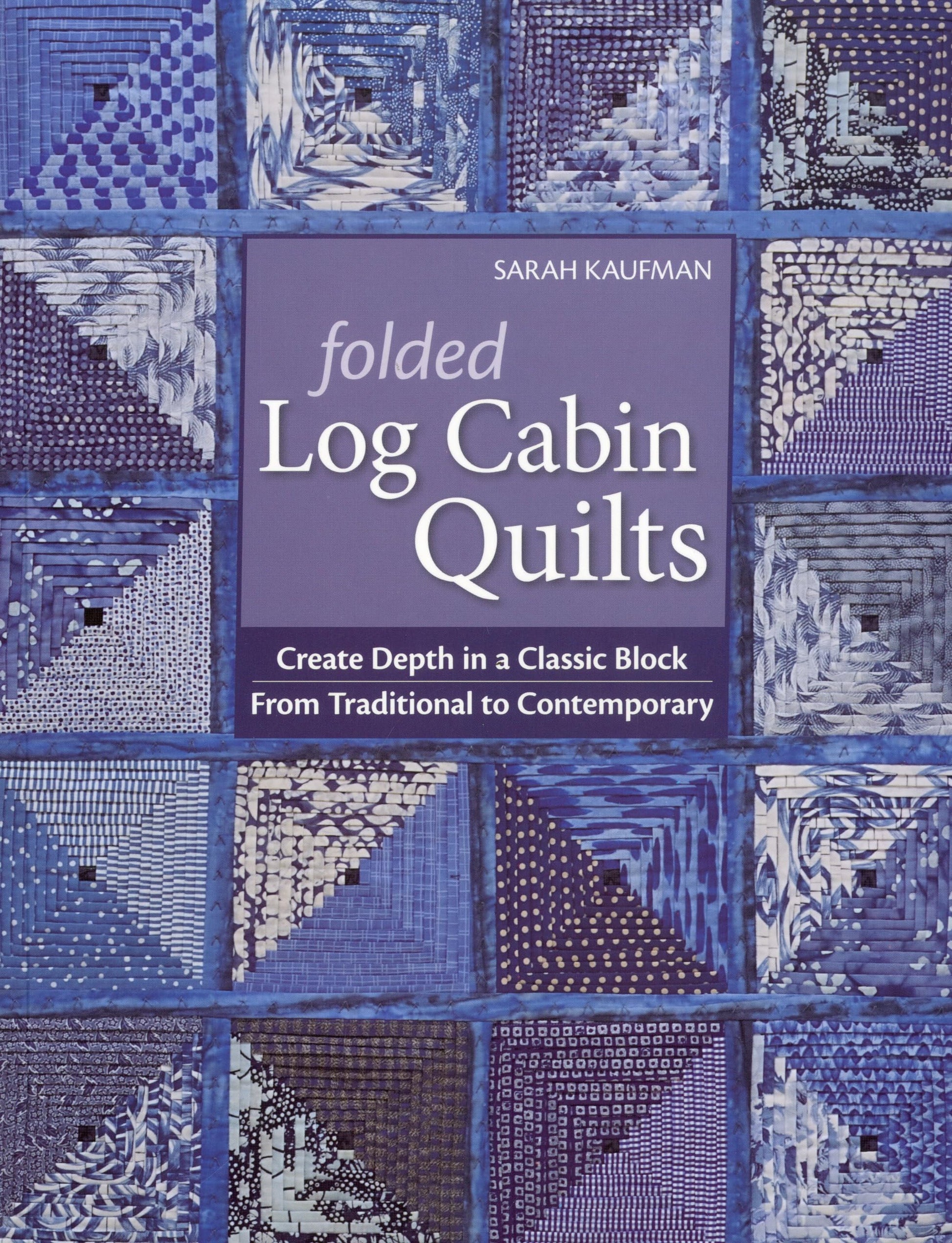 Folded Log Cabin Quilts: Create Depth in a Classic Block From Traditional To Contemporary