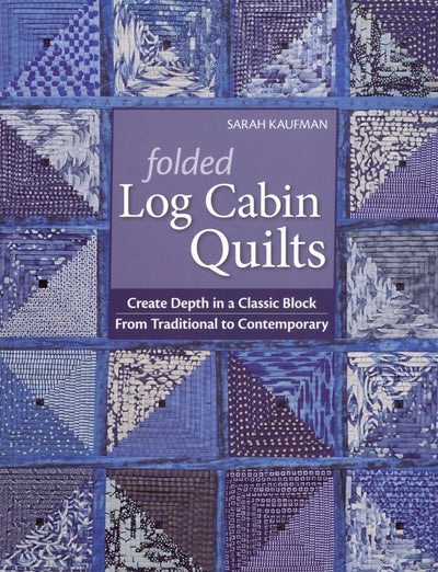Folded Log Cabin Quilts: Create Depth in a Classic Block From Traditional To Contemporary