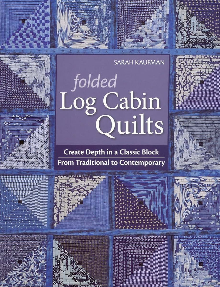 Folded Log Cabin Quilts: Create Depth in a Classic Block From Traditional To Contemporary