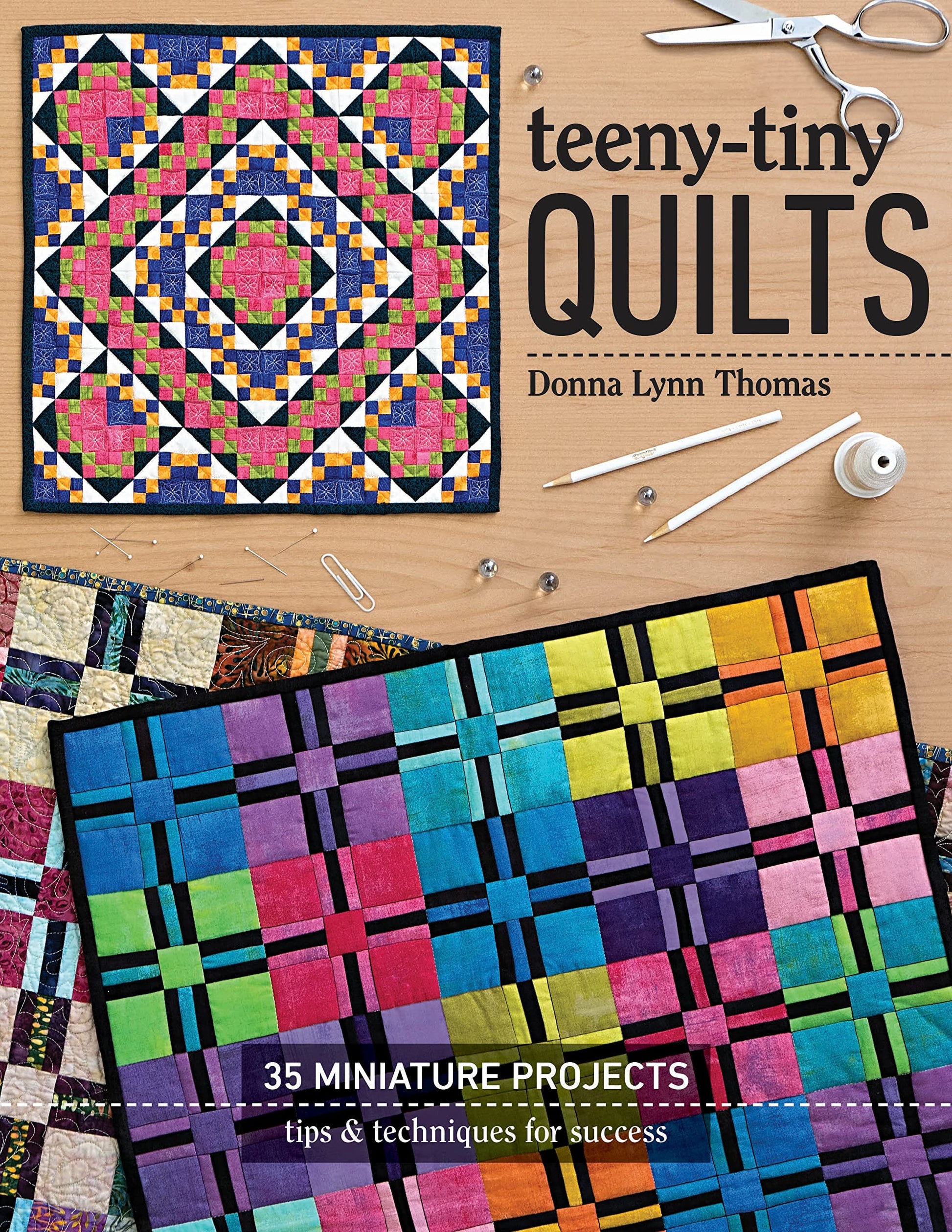 Teeny-Tiny Quilts: 35 Miniature Projects  Tips & Techniques for Success