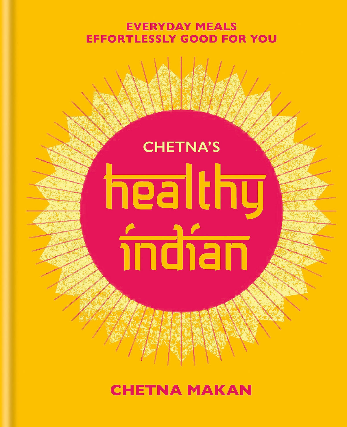 Chetna's Healthy Indian: Everyday family meals. Effortlessly good for you