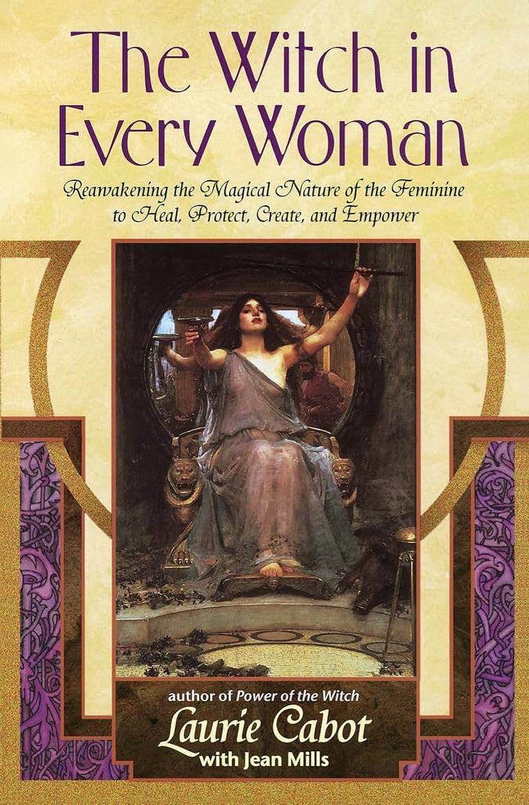 The Witch in Every Woman: Reawakening the Magical Nature of the Feminine to Heal, Protect, Create, and Empower