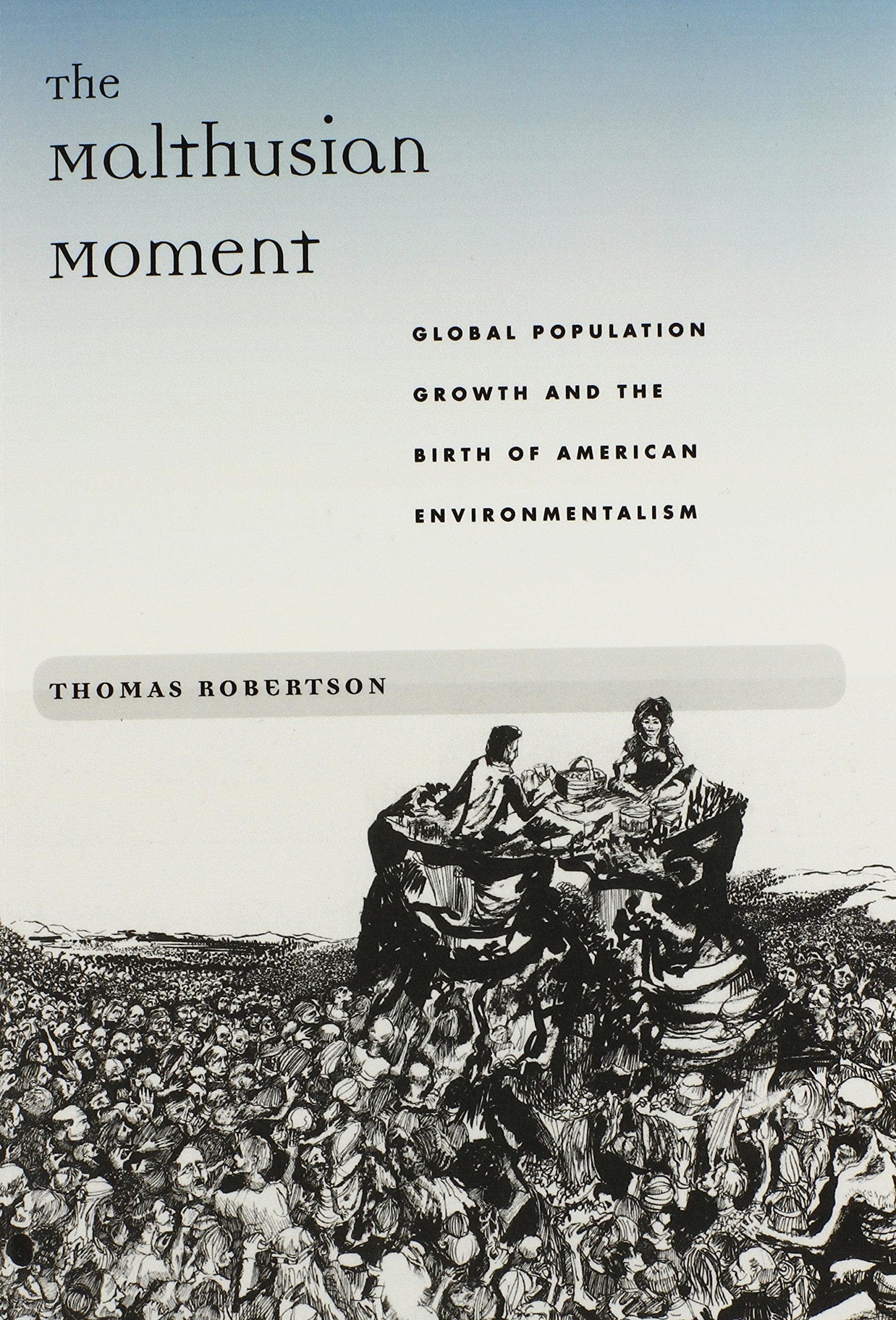 The Malthusian Moment: Global Population Growth and the Birth of American Environmentalism (Studies in Modern Science, Technology, and the Environment)