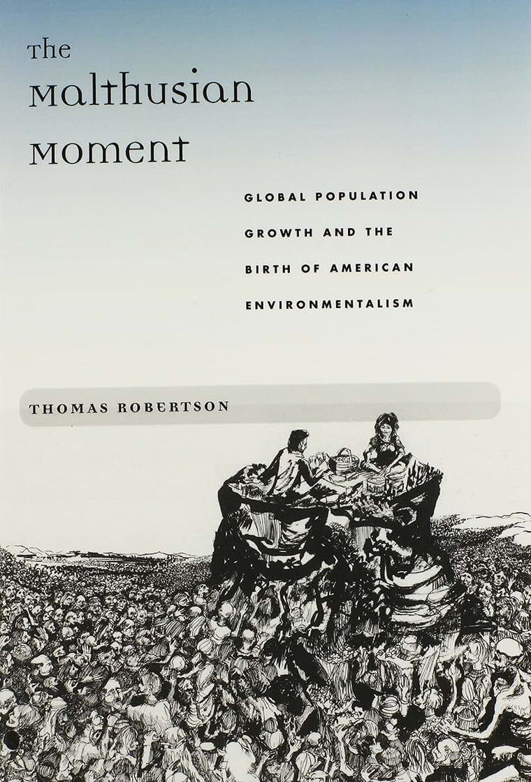 The Malthusian Moment: Global Population Growth and the Birth of American Environmentalism (Studies in Modern Science, Technology, and the Environment)