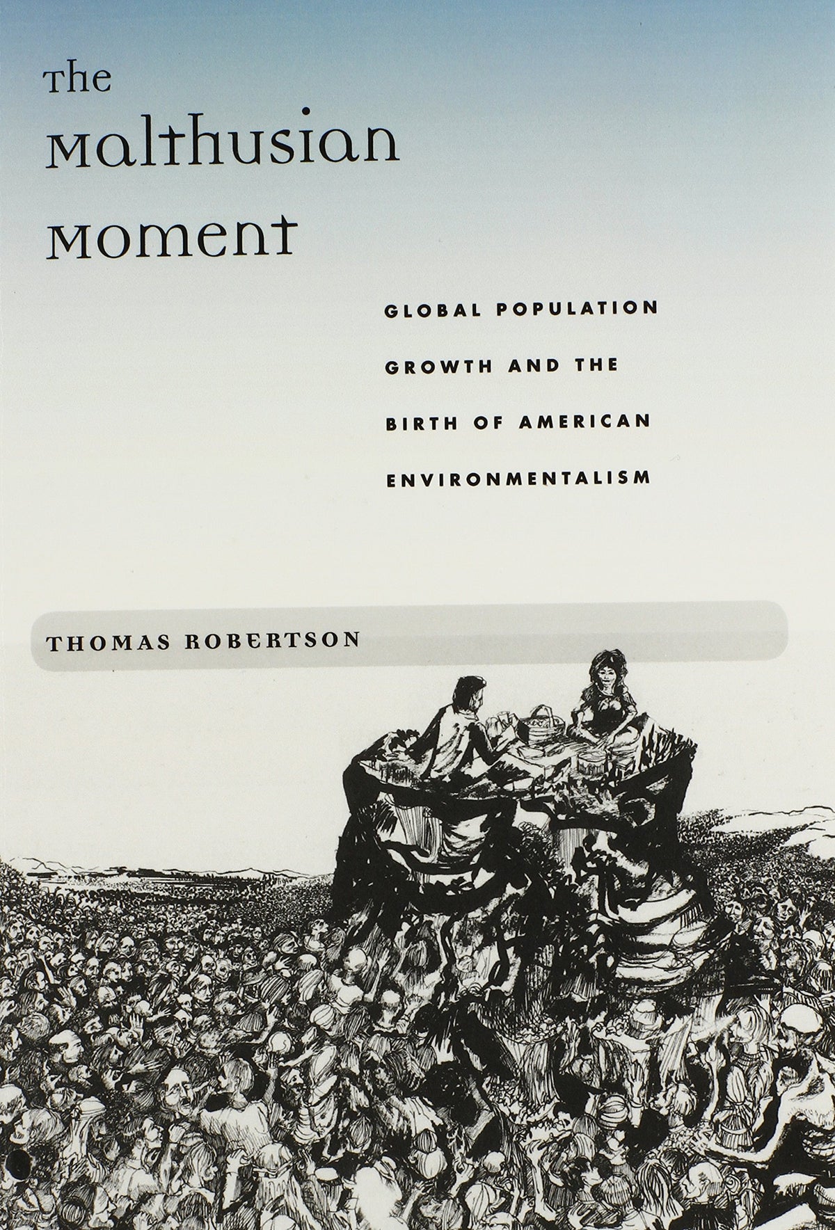 The Malthusian Moment: Global Population Growth and the Birth of American Environmentalism (Studies in Modern Science, Technology, and the Environment)
