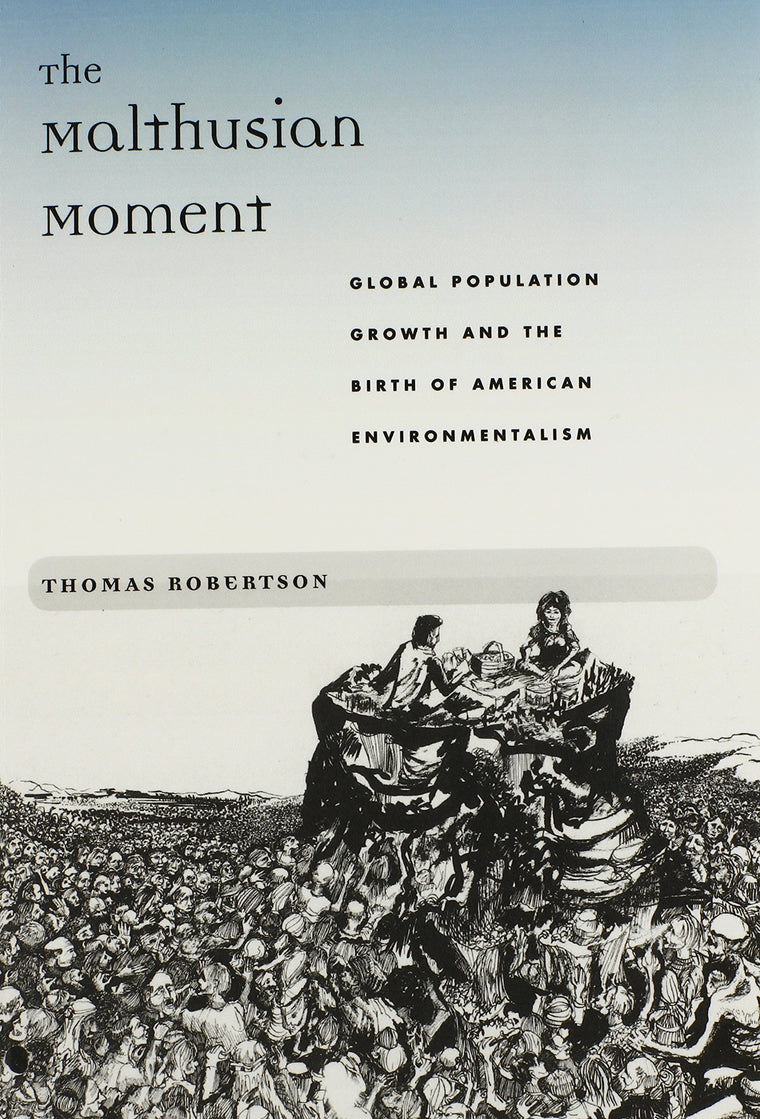 The Malthusian Moment: Global Population Growth and the Birth of American Environmentalism (Studies in Modern Science, Technology, and the Environment)