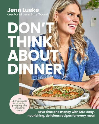 Don?t Think About Dinner: Save Time and Money with 125 Easy, Nourishing, Delicious Recipes for Every Meal