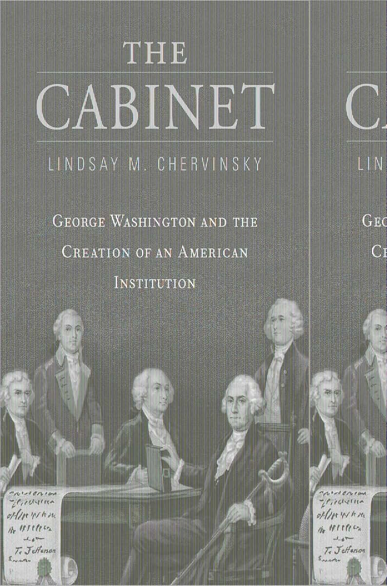 The Cabinet: George Washington and the Creation of an American Institution