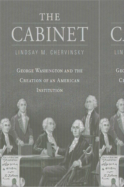 The Cabinet: George Washington and the Creation of an American Institution