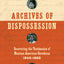 Archives of Dispossession: Recovering the Testimonios of Mexican American Herederas, 1848-1960 (Gender and American Culture)