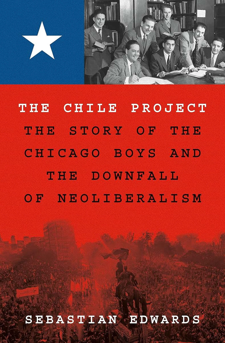 The Chile Project: The Story of the Chicago Boys and the Downfall of Neoliberalism