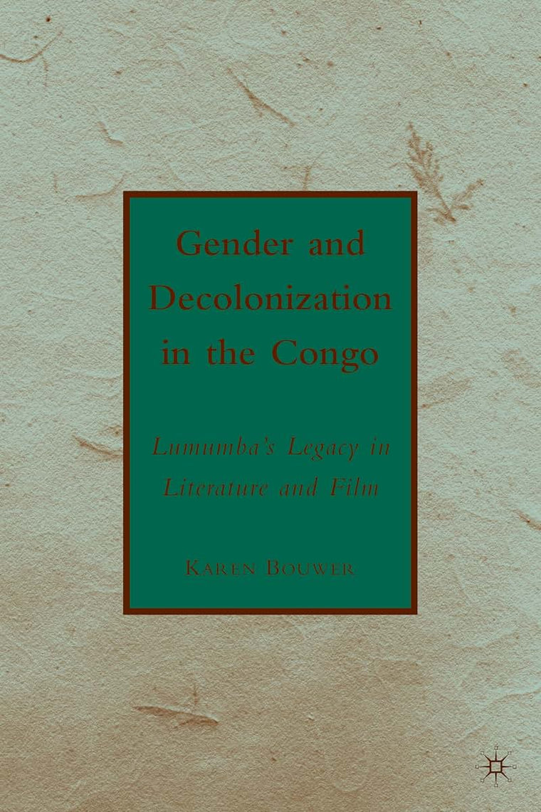 Gender and Decolonization in the Congo: The Legacy of Patrice Lumumba