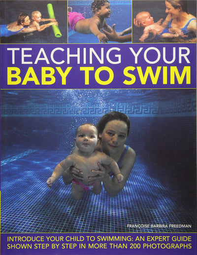Teaching Your Baby to Swim: Introduce Your Child to Swimming: An Expert Guide Shown Step by Step in More than 200 Photographs