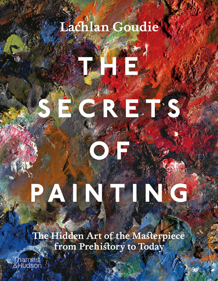 The Secrets of Painting: The Hidden Art of the Masterpiece from Prehistory to Today