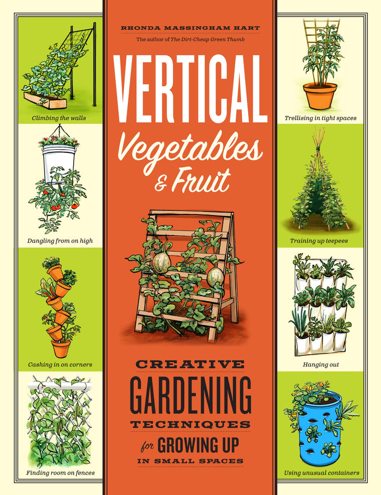 Vertical Vegetables & Fruit: Creative Gardening Techniques for Growing Up in Small Spaces