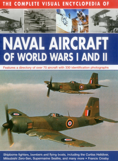 The Complete Visual Encyclopedia of Naval Aircraft of World Wars I and II: Features A Directory Of Over 70 Aircraft With 330 Identification Photographs
