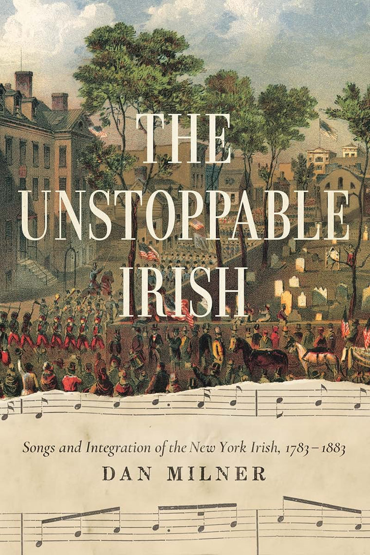 The Unstoppable Irish: Songs and Integration of the New York Irish, 1783-1883