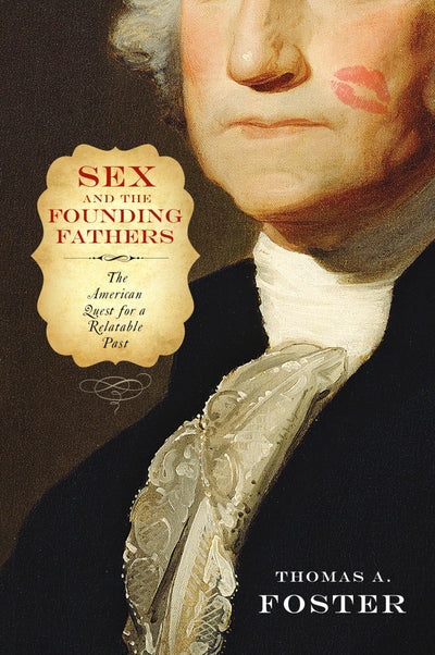 Sex and the Founding Fathers: The American Quest for a Relatable Past (Sexuality Studies)