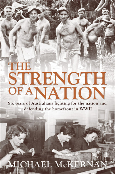 The Strength of a Nation: Six Years of Australians Fighting For the Nation and Defending the Homefront in World War II