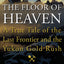 The Floor of Heaven: A True Tale of the Last Frontier and the Yukon Gold Rush