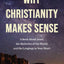 Why Christianity Makes Sense: A Book About Jesus, the Mysteries of the World, and the Longings in Your Heart