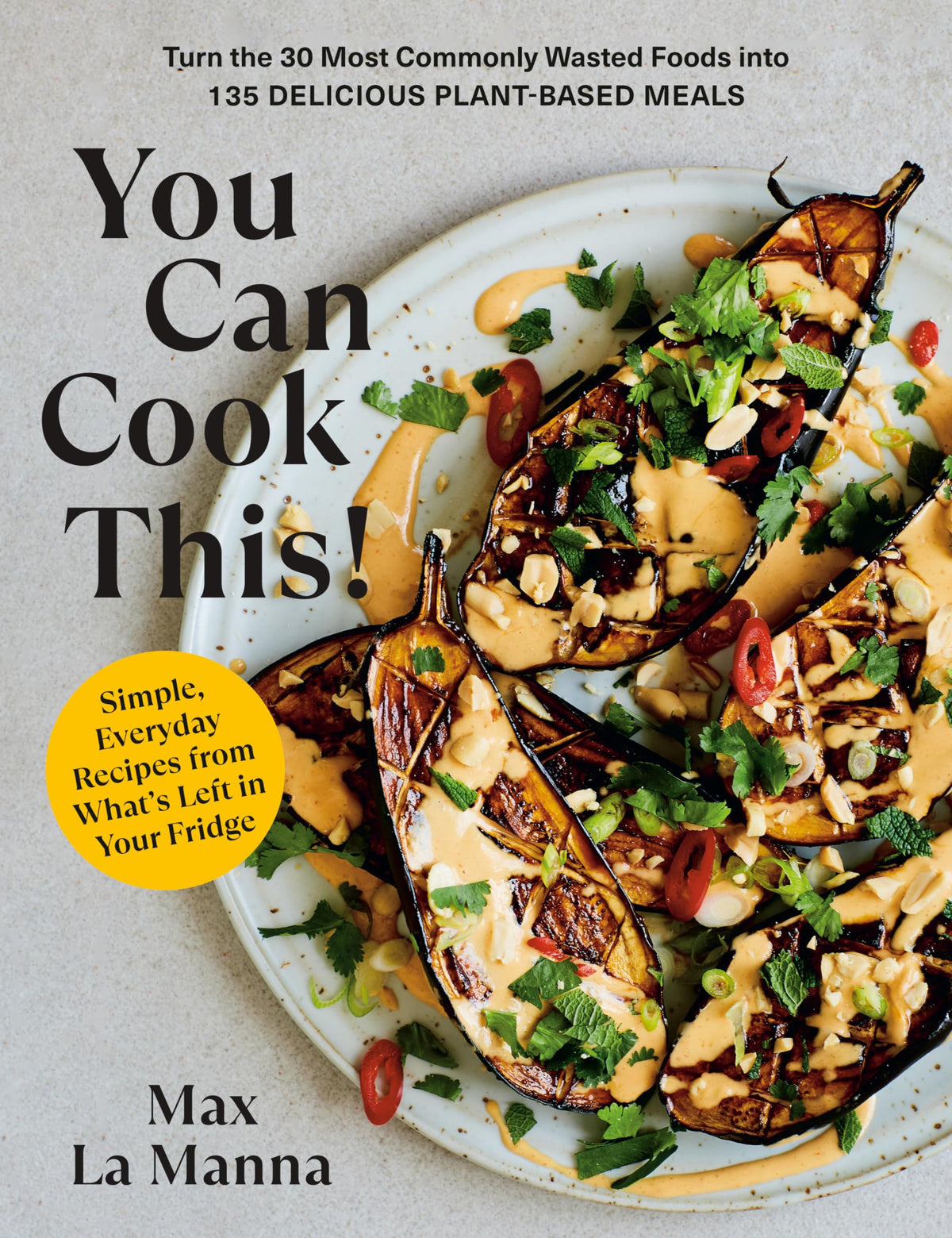 You Can Cook This!: Turn the 30 Most Commonly Wasted Foods into 135 Delicious Plant-Based Meals: A Vegan Cookbook