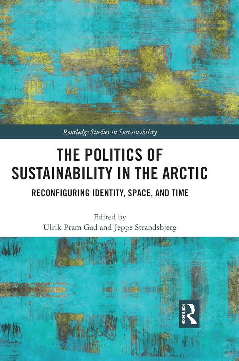 The Politics of Sustainability in the Arctic: Reconfiguring Identity, Space, and Time (Routledge Studies in Sustainability)