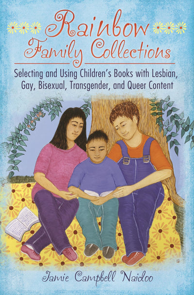 Rainbow Family Collections: Selecting and Using Children's Books with Lesbian, Gay, Bisexual, Transgender, and Queer Content (Children's and Young Adult Literature Reference)