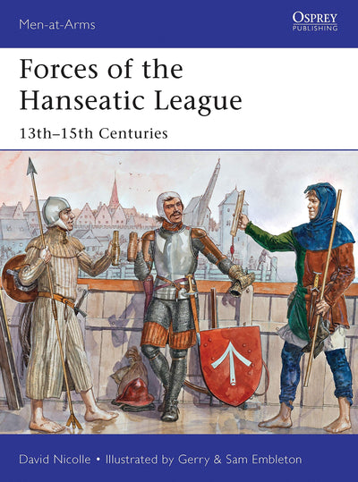Forces of the Hanseatic League: 13th-15th Centuries (Men-at-Arms, 494)