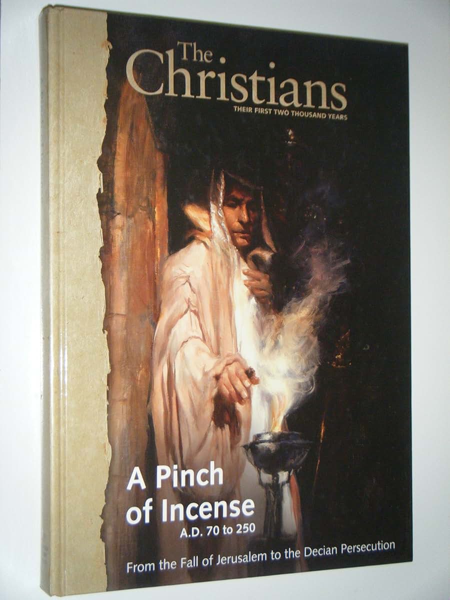 A Pinch of Incense A.D. 70 to 250 From the Fall of Jeruasalem to the Decian Persecution (The Christians the First Two Thousand Years, Second)