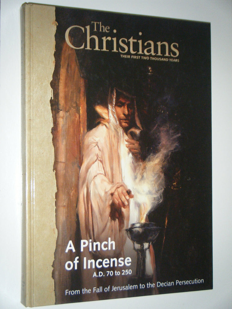 A Pinch of Incense A.D. 70 to 250 From the Fall of Jeruasalem to the Decian Persecution (The Christians the First Two Thousand Years, Second)