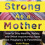Strong As a Mother: How to Stay Healthy, Happy, and (Most Importantly) Sane from Pregnancy to Parenthood: The Only Guide to Taking Care of YOU!