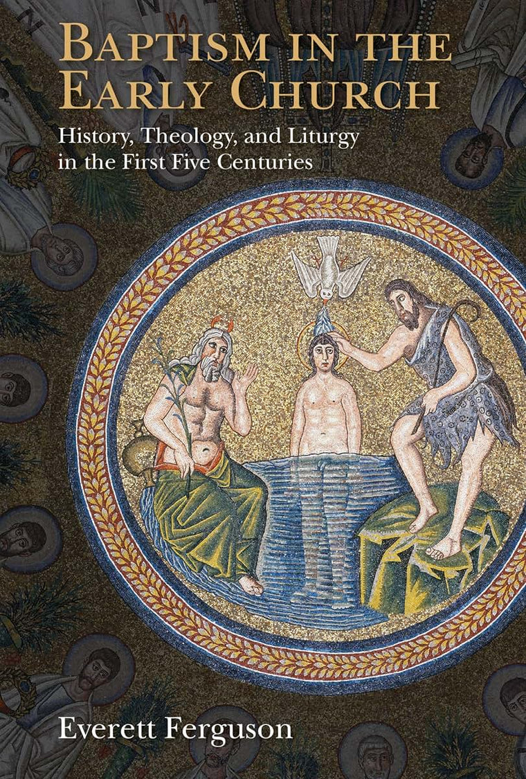 Baptism in the Early Church: History, Theology, and Liturgy in the First Five Centuries