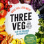 Three Veg and Meat: More Veg, Less Meat, Flip the Balance on Your Plate - 120+ Family Favourite Recipes, Made Healthy