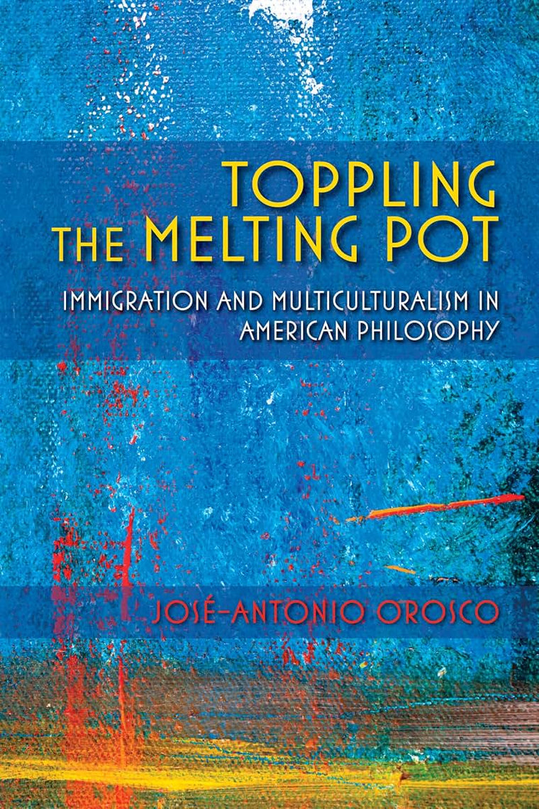 Toppling the Melting Pot: Immigration and Multiculturalism in American Pragmatism (American Philosophy)