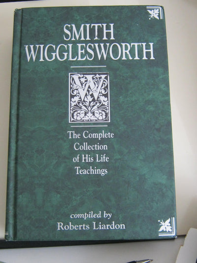 Smith Wigglesworth: The Complete Collection of His Life Teac