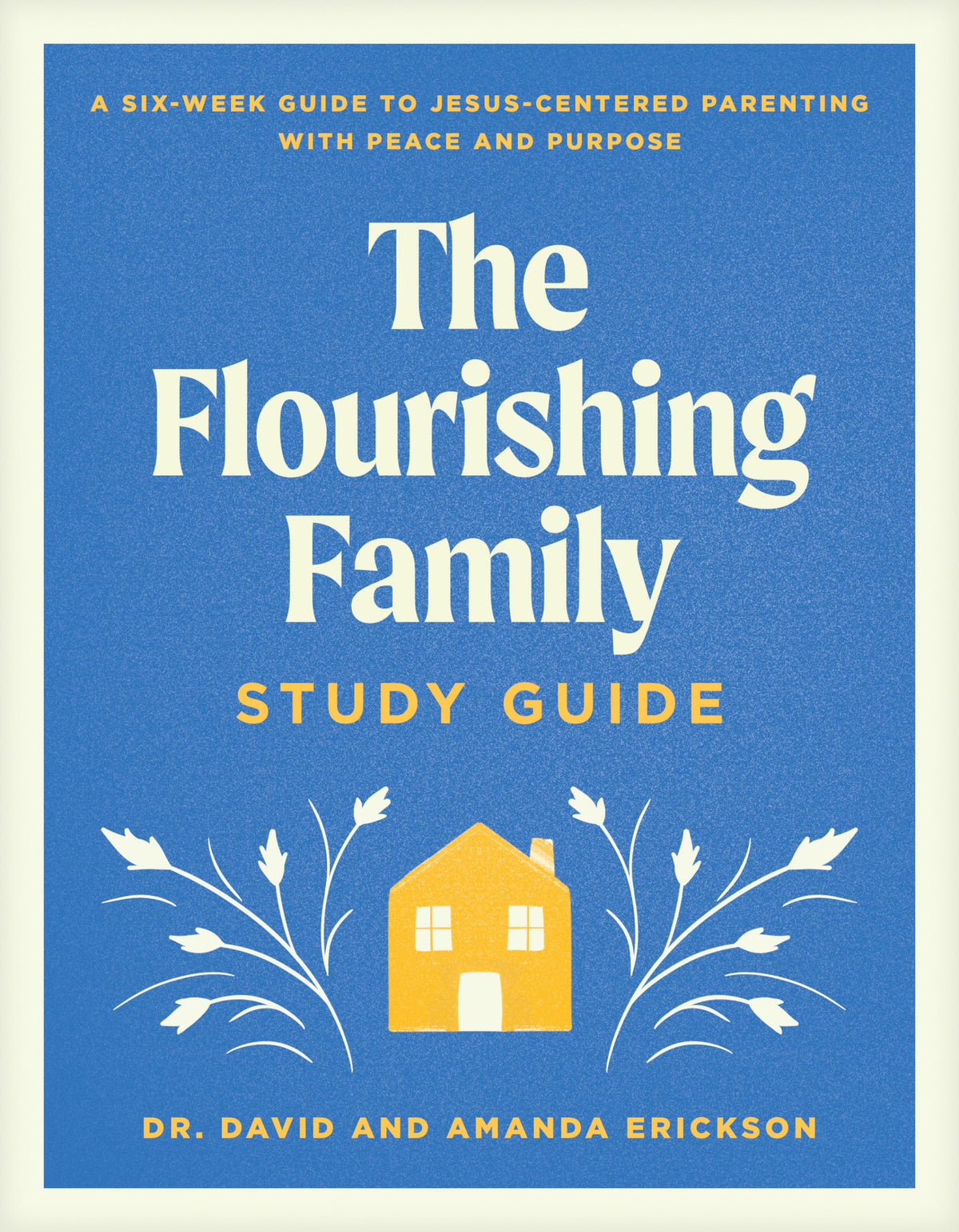 The Flourishing Family Study Guide: A Six-Week Guide to Jesus-Centered Parenting with Peace and Purpose