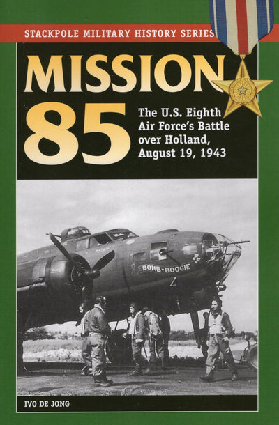 Mission 85: The U.S. Eighth Air Force's Battle over Holland, August 19, 1943 (Stackpole Military History Series)