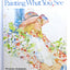 Painting What (You Want) to See: "Forty-Six Lessons, Assignments, and Painting Critiques on Watercolor and Oil"