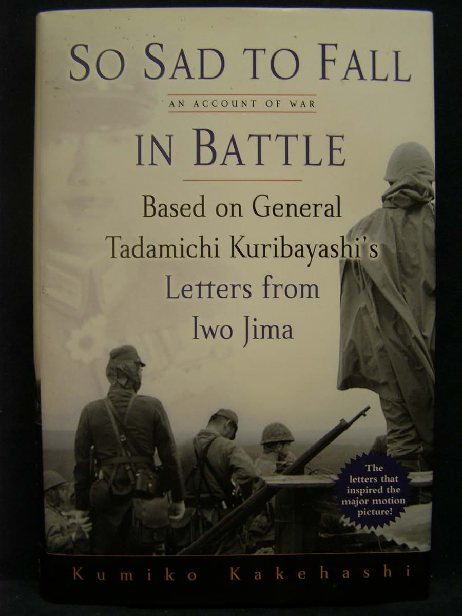 So Sad To Fall In Battle: An Account of War Based on General Tadamichi Kuribayashi's Letters from Iwo Jima