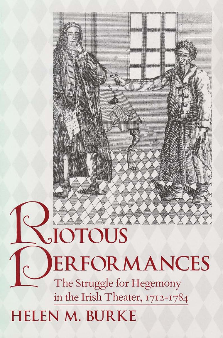 Riotous Performances: The Struggle for Hegemony in the Irish Theater, 1712-1785