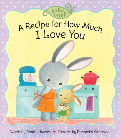 A Recipe for How Much I Love You: A Sweet Baking-Inspired Board Book-A Great Gift for Toddlers! (Baby Chef)